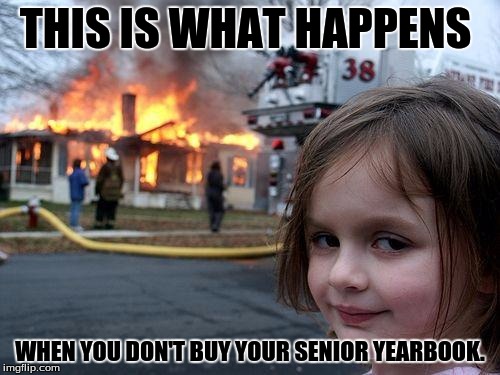 Disaster Girl | THIS IS WHAT HAPPENS; WHEN YOU DON'T BUY YOUR SENIOR YEARBOOK. | image tagged in memes,disaster girl | made w/ Imgflip meme maker