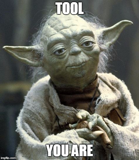 yoda | TOOL; YOU ARE | image tagged in yoda | made w/ Imgflip meme maker