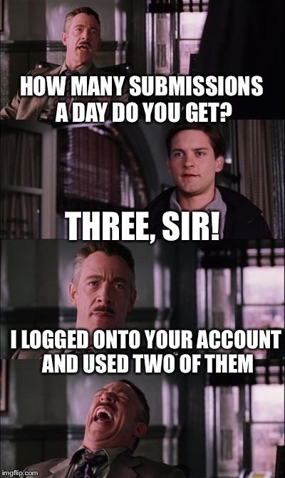 spiderman laugh | HOW MANY SUBMISSIONS A DAY DO YOU GET? THREE, SIR! I LOGGED ONTO YOUR ACCOUNT AND USED TWO OF THEM | image tagged in spiderman laugh | made w/ Imgflip meme maker