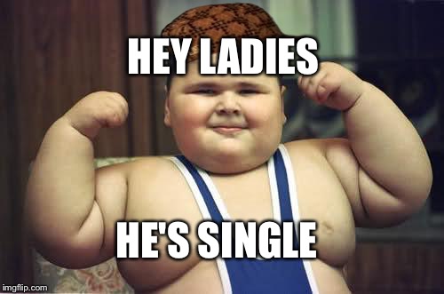 Fat Kid | HEY LADIES; HE'S SINGLE | image tagged in fat kid,scumbag | made w/ Imgflip meme maker
