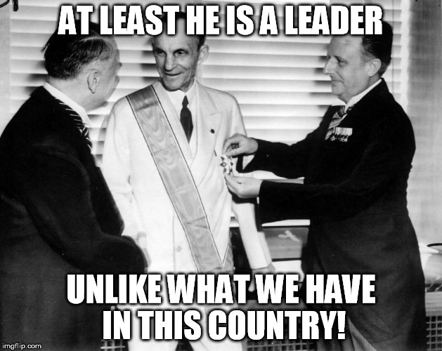 AT LEAST HE IS A LEADER; UNLIKE WHAT WE HAVE IN THIS COUNTRY! | image tagged in henry ford,donald trump,trump | made w/ Imgflip meme maker