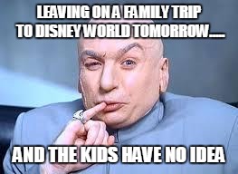 dr evil pinky | LEAVING ON A FAMILY TRIP TO DISNEY WORLD TOMORROW..... AND THE KIDS HAVE NO IDEA | image tagged in dr evil pinky | made w/ Imgflip meme maker