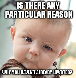 Skeptical Baby Meme | IS THERE ANY PARTICULAR REASON WHY YOU HAVEN'T ALREADY UPVOTED? | image tagged in memes,skeptical baby | made w/ Imgflip meme maker