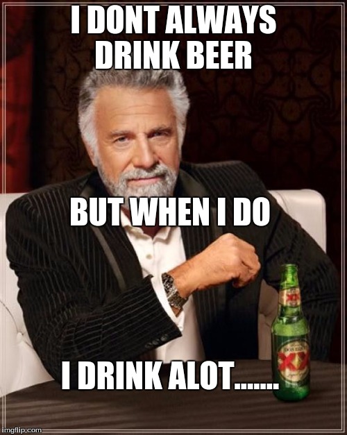 The Most Interesting Man In The World | I DONT ALWAYS DRINK BEER; BUT WHEN I DO; I DRINK ALOT....... | image tagged in memes,the most interesting man in the world | made w/ Imgflip meme maker