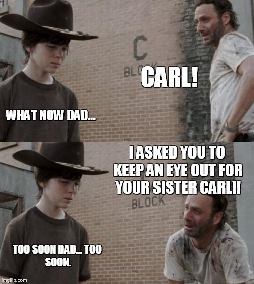Rick and Carl | CARL! WHAT NOW DAD... I ASKED YOU TO KEEP AN EYE OUT FOR YOUR SISTER CARL!! TOO SOON DAD...
TOO SOON. | image tagged in memes,rick and carl | made w/ Imgflip meme maker