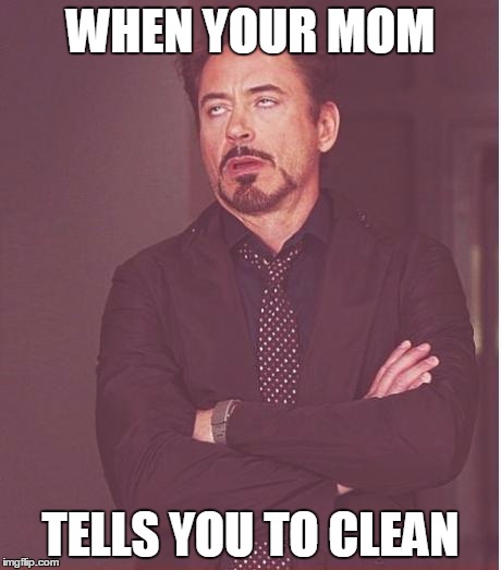 Face You Make Robert Downey Jr | WHEN YOUR MOM; TELLS YOU TO CLEAN | image tagged in memes,face you make robert downey jr | made w/ Imgflip meme maker