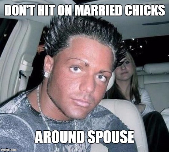 Douchebag Tips | DON'T HIT ON MARRIED CHICKS; AROUND SPOUSE | image tagged in douchebag,tips,advice | made w/ Imgflip meme maker