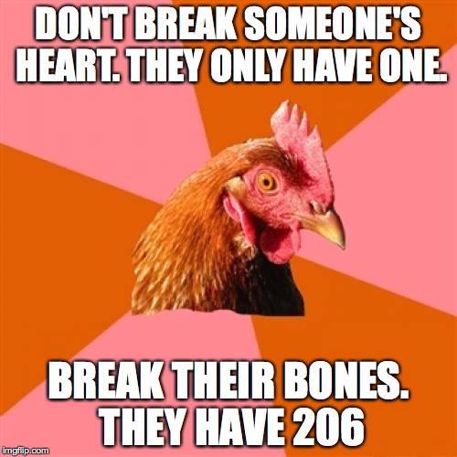 Anti Joke Chicken | DON'T BREAK SOMEONE'S HEART. THEY ONLY HAVE ONE. BREAK THEIR BONES. THEY HAVE 206 | image tagged in memes,anti joke chicken | made w/ Imgflip meme maker