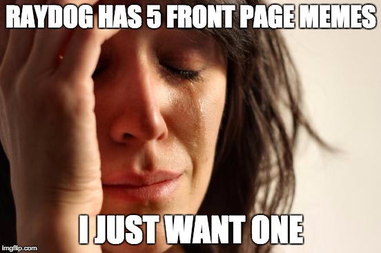 First World Problems | RAYDOG HAS 5 FRONT PAGE MEMES; I JUST WANT ONE | image tagged in memes,first world problems | made w/ Imgflip meme maker