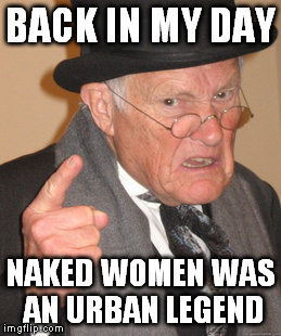 Back In My Day Meme | BACK IN MY DAY NAKED WOMEN WAS AN URBAN LEGEND | image tagged in memes,back in my day | made w/ Imgflip meme maker