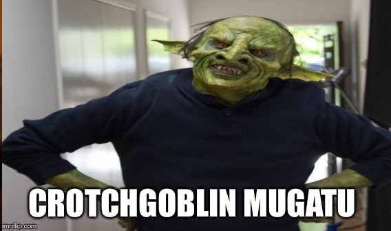 CROTCHGOBLIN MUGATU | made w/ Imgflip meme maker