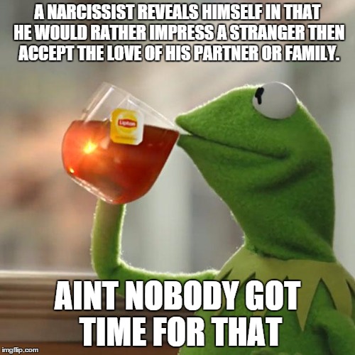 But That's None Of My Business | A NARCISSIST REVEALS HIMSELF IN THAT HE WOULD RATHER IMPRESS A STRANGER THEN ACCEPT THE LOVE OF HIS PARTNER OR FAMILY. AINT NOBODY GOT TIME FOR THAT | image tagged in memes,but thats none of my business,kermit the frog | made w/ Imgflip meme maker