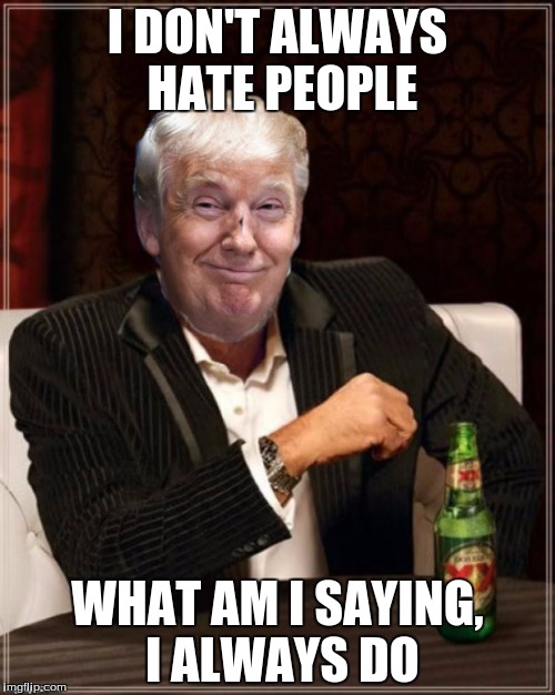 The Truth | I DON'T ALWAYS HATE PEOPLE; WHAT AM I SAYING, I ALWAYS DO | image tagged in trump always does | made w/ Imgflip meme maker