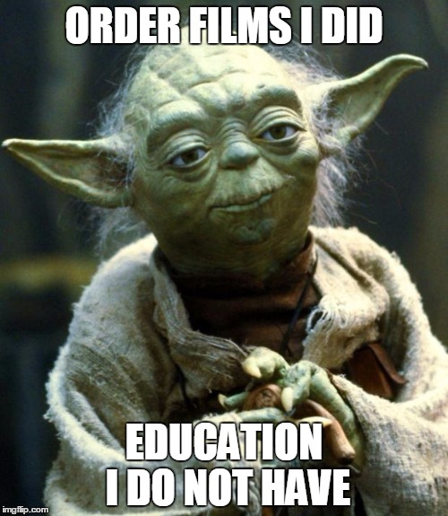 Star Wars Yoda | ORDER FILMS I DID; EDUCATION I DO NOT HAVE | image tagged in memes,star wars yoda | made w/ Imgflip meme maker