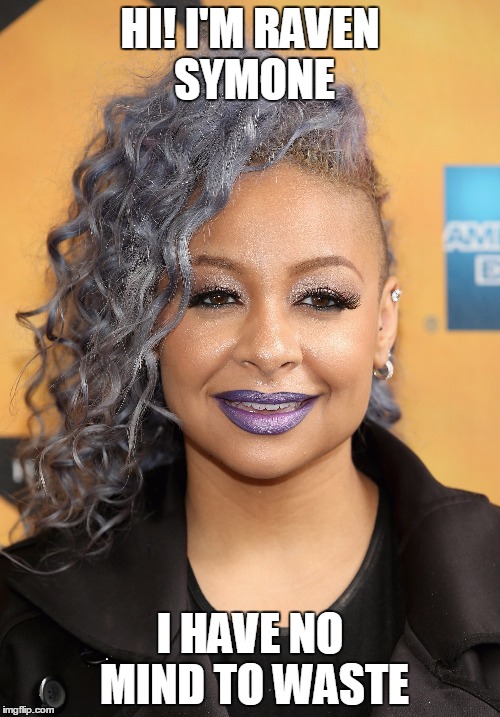 HI! I'M RAVEN SYMONE; I HAVE NO MIND TO WASTE | made w/ Imgflip meme maker