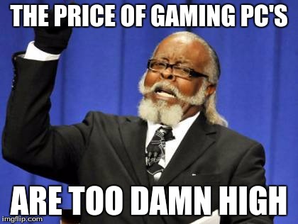 Too Damn High | THE PRICE OF GAMING PC'S; ARE TOO DAMN HIGH | image tagged in memes,too damn high | made w/ Imgflip meme maker
