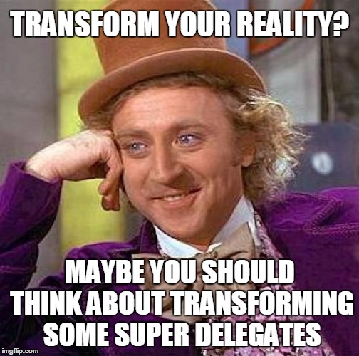 Creepy Condescending Wonka Meme | TRANSFORM YOUR REALITY? MAYBE YOU SHOULD THINK ABOUT TRANSFORMING SOME SUPER DELEGATES | image tagged in memes,creepy condescending wonka | made w/ Imgflip meme maker