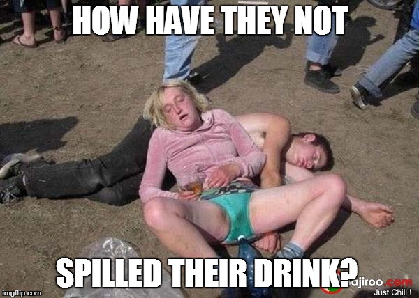 Drunk People 1 | HOW HAVE THEY NOT; SPILLED THEIR DRINK? | image tagged in drunk people 1 | made w/ Imgflip meme maker