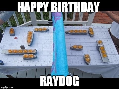HAPPY BIRTHDAY; RAYDOG | image tagged in repost battleshots | made w/ Imgflip meme maker