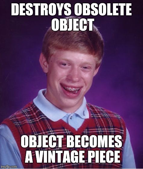 Bad Luck Brian Meme | DESTROYS OBSOLETE OBJECT OBJECT BECOMES A VINTAGE PIECE | image tagged in memes,bad luck brian | made w/ Imgflip meme maker