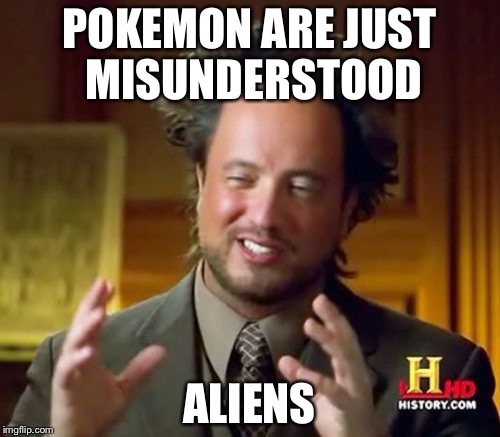 And nobodys ever realized this before? | POKEMON ARE JUST MISUNDERSTOOD; ALIENS | image tagged in memes,ancient aliens,pokemon,aliens,conspiracy | made w/ Imgflip meme maker