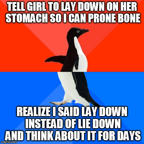 Socially Awesome Awkward Penguin Meme | TELL GIRL TO LAY DOWN ON HER STOMACH SO I CAN PRONE BONE; REALIZE I SAID LAY DOWN INSTEAD OF LIE DOWN AND THINK ABOUT IT FOR DAYS | image tagged in memes,socially awesome awkward penguin | made w/ Imgflip meme maker