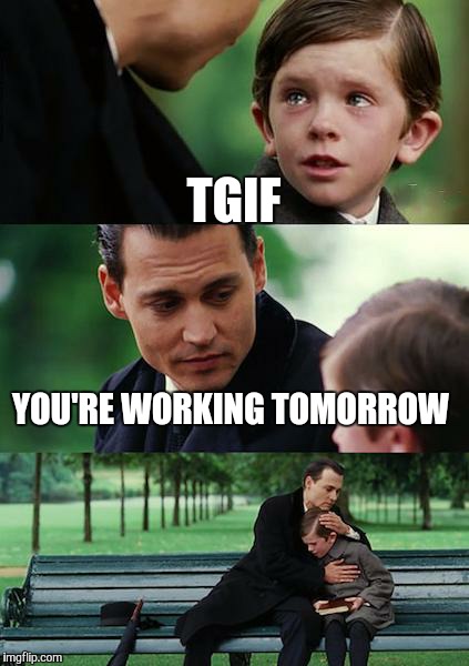 Finding Neverland Meme | TGIF; YOU'RE WORKING TOMORROW | image tagged in memes,finding neverland | made w/ Imgflip meme maker