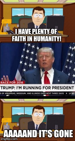 I HAVE PLENTY OF FAITH IN HUMANITY! AAAAAND IT'S GONE | image tagged in donald trump,politics | made w/ Imgflip meme maker