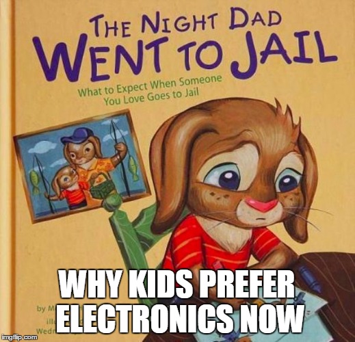 I can see why now. |  WHY KIDS PREFER ELECTRONICS NOW | image tagged in memes,funny,kids,books,jail,computers/electronics | made w/ Imgflip meme maker