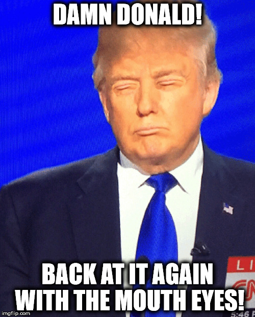 DAMN DONALD! BACK AT IT AGAIN WITH THE MOUTH EYES! | made w/ Imgflip meme maker