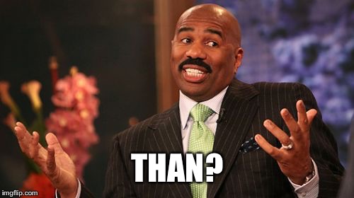 THAN? | image tagged in memes,steve harvey | made w/ Imgflip meme maker