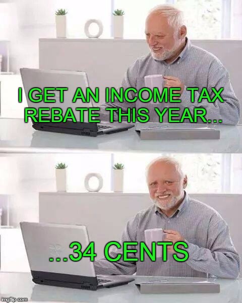Hide the Pain Harold | I GET AN INCOME TAX REBATE THIS YEAR... ...34 CENTS | image tagged in memes,hide the pain harold | made w/ Imgflip meme maker