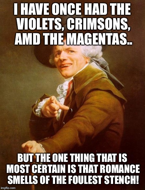 Joseph Ducreux | I HAVE ONCE HAD THE VIOLETS, CRIMSONS, AMD THE MAGENTAS.. BUT THE ONE THING THAT IS MOST CERTAIN IS THAT ROMANCE SMELLS OF THE FOULEST STENCH! | image tagged in memes,joseph ducreux | made w/ Imgflip meme maker