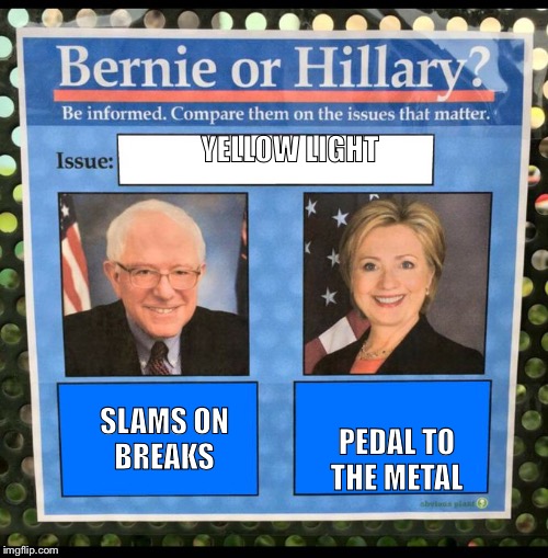 Bernie or Hillary? | YELLOW LIGHT; SLAMS ON BREAKS; PEDAL TO THE METAL | image tagged in bernie or hillary | made w/ Imgflip meme maker