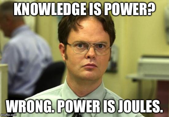 Dwight Schrute Meme | KNOWLEDGE IS POWER? WRONG. POWER IS JOULES. | image tagged in memes,dwight schrute | made w/ Imgflip meme maker