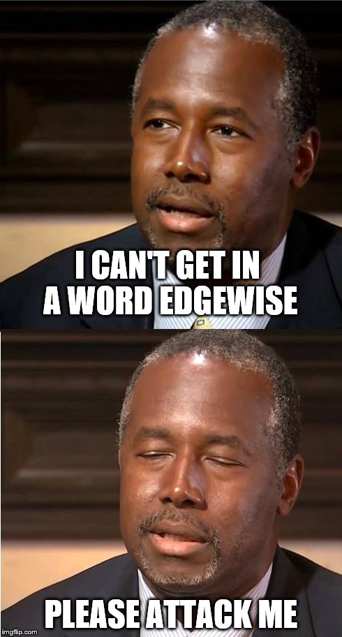 Hide The Pain Ben | I CAN'T GET IN A WORD EDGEWISE; PLEASE ATTACK ME | image tagged in hide the pain ben,memes,ben carson | made w/ Imgflip meme maker