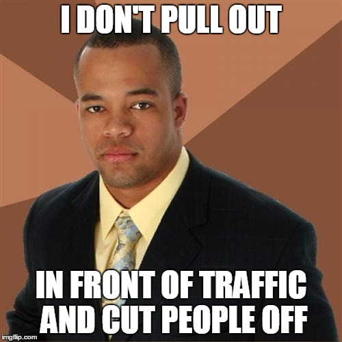 Successful Black Man | I DON'T PULL OUT; IN FRONT OF TRAFFIC AND CUT PEOPLE OFF | image tagged in memes,successful black man | made w/ Imgflip meme maker