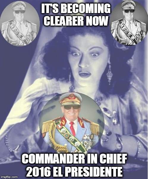 IT'S BECOMING CLEARER NOW; COMMANDER IN CHIEF 2016 EL PRESIDENTE | image tagged in trump | made w/ Imgflip meme maker
