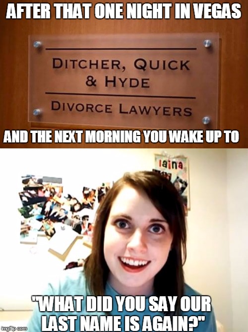 What happens in Vegas.... | AFTER THAT ONE NIGHT IN VEGAS; AND THE NEXT MORNING YOU WAKE UP TO; "WHAT DID YOU SAY OUR LAST NAME IS AGAIN?" | image tagged in memes,overly attached girlfriend | made w/ Imgflip meme maker