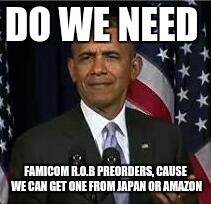 Bruh | DO WE NEED; FAMICOM R.O.B PREORDERS,
CAUSE WE CAN GET ONE FROM JAPAN OR AMAZON | image tagged in bruh | made w/ Imgflip meme maker