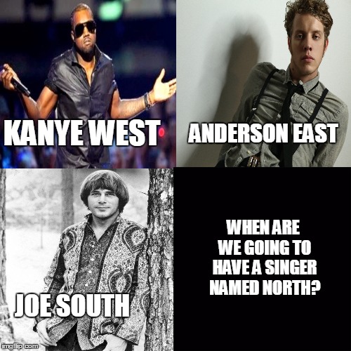 Where is the North? | ANDERSON EAST; KANYE WEST; WHEN ARE WE GOING TO HAVE A SINGER NAMED NORTH? JOE SOUTH | image tagged in memes,kanye west | made w/ Imgflip meme maker