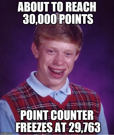 Bad Luck Brian | ABOUT TO REACH 30,000 POINTS; POINT COUNTER FREEZES AT 29,763 | image tagged in memes,bad luck brian | made w/ Imgflip meme maker