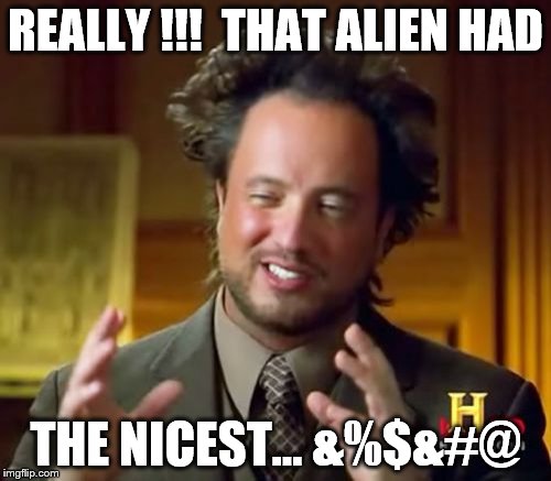 Ancient Aliens | REALLY !!!  THAT ALIEN HAD; THE NICEST... &%$&#@ | image tagged in memes,ancient aliens | made w/ Imgflip meme maker