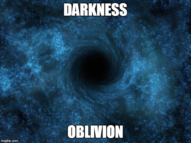 DARKNESS; OBLIVION | image tagged in black hole | made w/ Imgflip meme maker