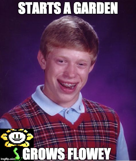 Bad Luck Brian | STARTS A GARDEN; GROWS FLOWEY | image tagged in memes,bad luck brian | made w/ Imgflip meme maker