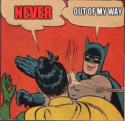 Batman Slapping Robin Meme | NEVER; OUT
OF MY WAY | image tagged in memes,batman slapping robin | made w/ Imgflip meme maker