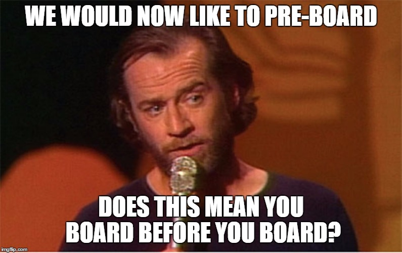 Pre-Boarding | WE WOULD NOW LIKE TO PRE-BOARD; DOES THIS MEAN YOU BOARD BEFORE YOU BOARD? | image tagged in george carlin | made w/ Imgflip meme maker