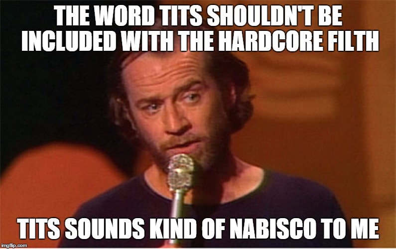 george carlin  | THE WORD TITS SHOULDN'T BE INCLUDED WITH THE HARDCORE FILTH; TITS SOUNDS KIND OF NABISCO TO ME | image tagged in george carlin | made w/ Imgflip meme maker