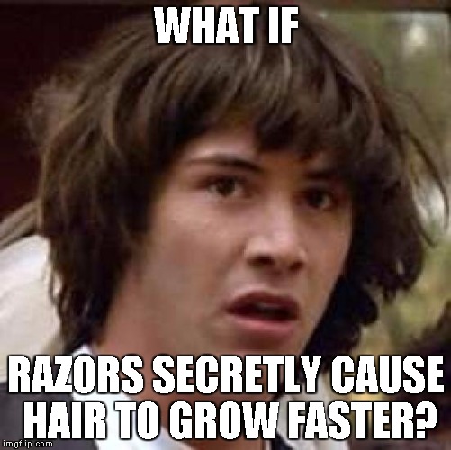 My razor has vitamin E added to it...I looked it up and vitamin E helps with hair growth | WHAT IF; RAZORS SECRETLY CAUSE HAIR TO GROW FASTER? | image tagged in memes,conspiracy keanu | made w/ Imgflip meme maker