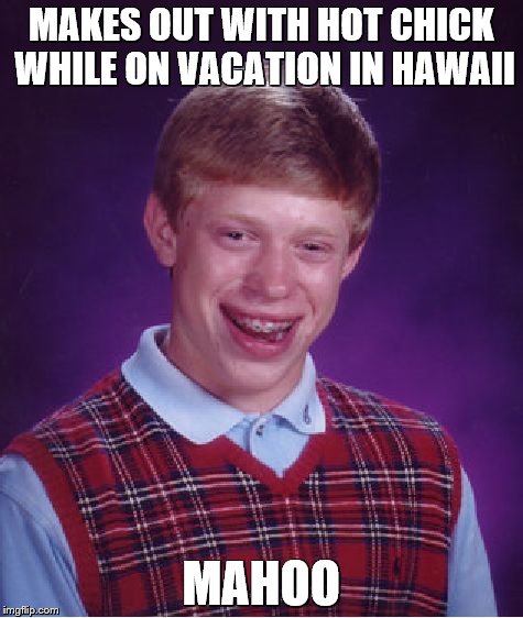 Bad Luck Brian | MAKES OUT WITH HOT CHICK WHILE ON VACATION IN HAWAII; MAHOO | image tagged in memes,bad luck brian | made w/ Imgflip meme maker